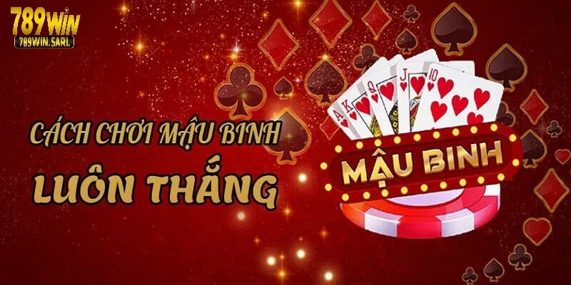 Kinh nghiệm đánh game bài Mậu Binh 789win thắng bất bại